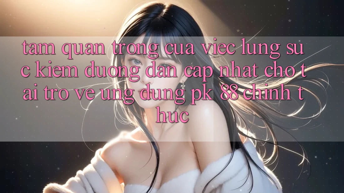 Tầm Quan Trọng Của Việc Lùng sục Kiếm “Đường dẫn Cập Nhật Cho Tải trở về Ứng Dụng PK 88” Chính Thức Tầm Quan Trọng Của Việc Lùng sục Kiếm “Đường dẫn Cập Nhật Cho Tải trở về Ứng Dụng PK 88” Chính Thức