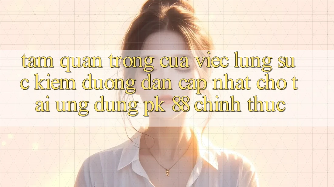 Tầm Quan Trọng Của Việc Lùng sục kiếm “Đường dẫn Cập Nhật Cho Tải Ứng Dụng PK 88” Chính Thức Tầm Quan Trọng Của Việc Lùng sục kiếm “Đường dẫn Cập Nhật Cho Tải Ứng Dụng PK 88” Chính Thức