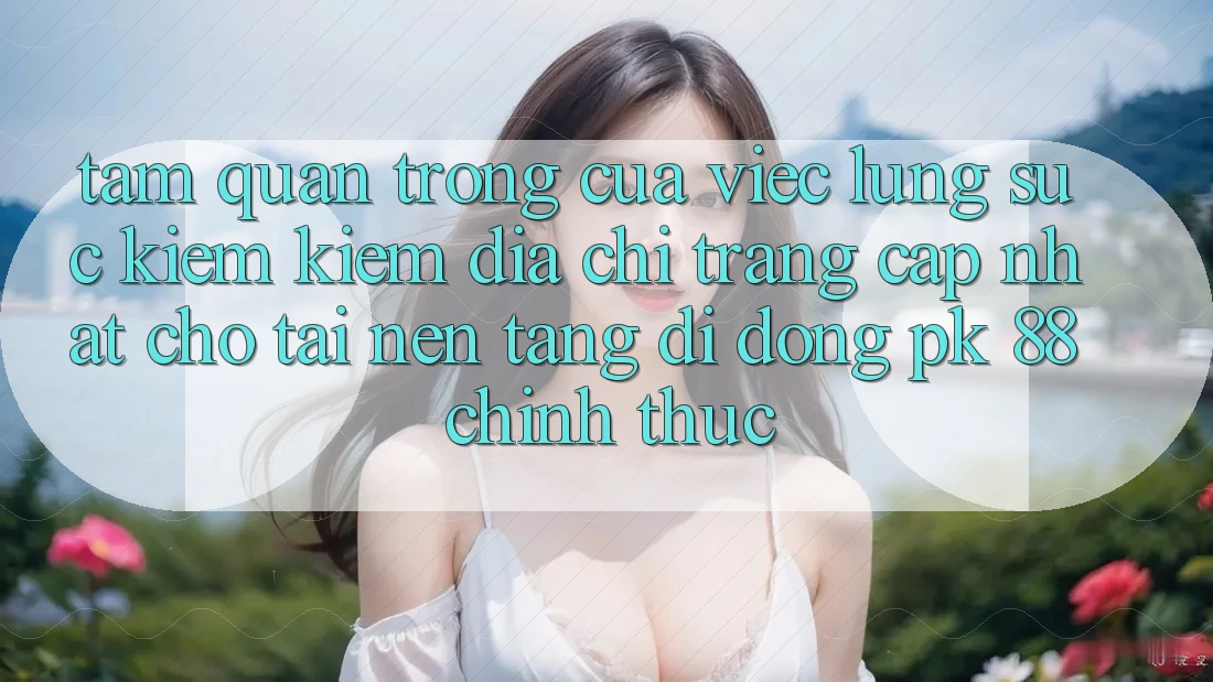 Tầm Quan Trọng Của Việc Lùng sục kiếm Kiếm “Địa chỉ trang Cập Nhật Cho Tải Nền tảng di động PK 88” Chính Thức Tầm Quan Trọng Của Việc Lùng sục kiếm Kiếm “Địa chỉ trang Cập Nhật Cho Tải Nền tảng di động PK 88” Chính Thức