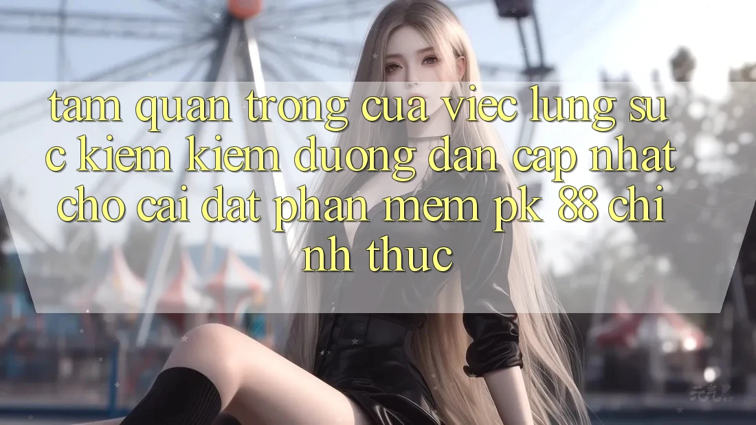 Tầm Quan Trọng Của Việc Lùng sục kiếm Kiếm “Đường dẫn Cập Nhật Cho Cài đặt Phần mềm PK 88” Chính Thức