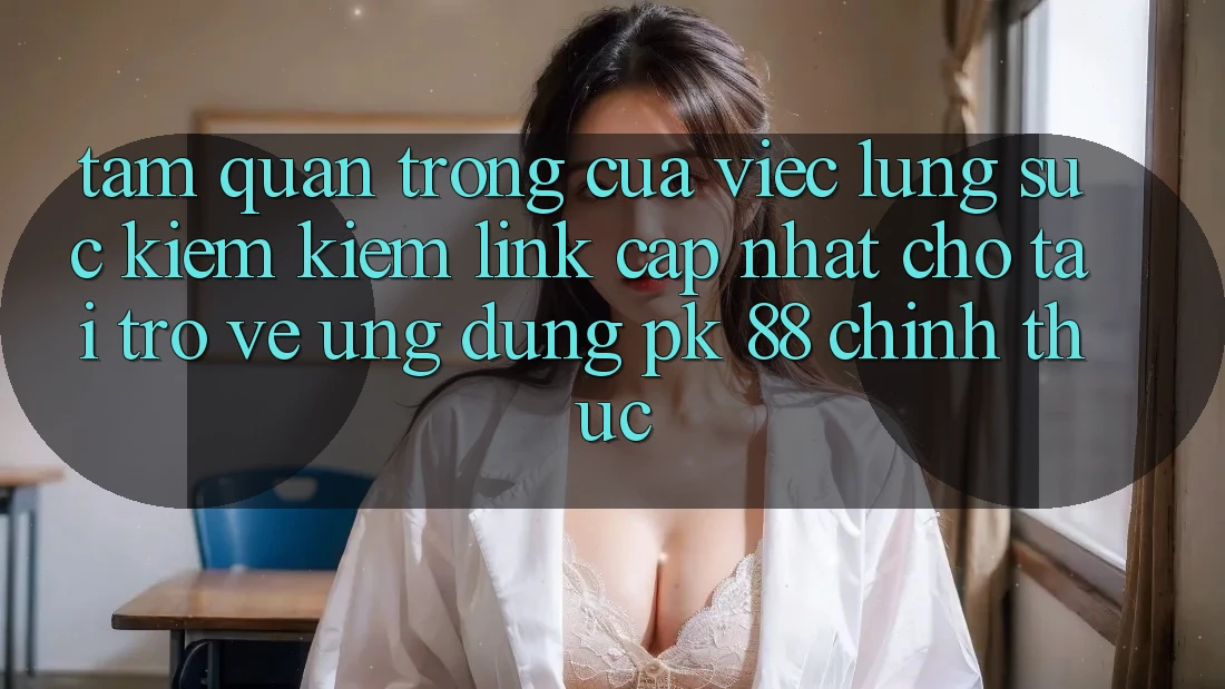 Tầm Quan Trọng Của Việc Lùng sục kiếm Kiếm “Link Cập Nhật Cho Tải trở về Ứng Dụng PK 88” Chính Thức Tầm Quan Trọng Của Việc Lùng sục kiếm Kiếm “Link Cập Nhật Cho Tải trở về Ứng Dụng PK 88” Chính Thức