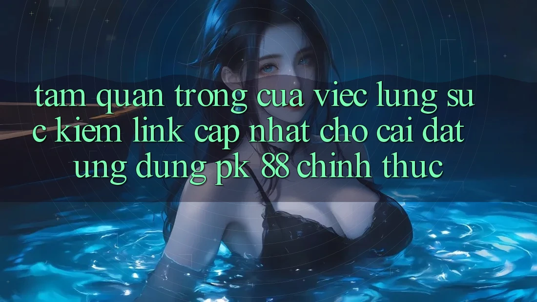 Tầm Quan Trọng Của Việc Lùng sục Kiếm “Link Cập Nhật Cho Cài đặt Ứng Dụng PK 88” Chính Thức Tầm Quan Trọng Của Việc Lùng sục Kiếm “Link Cập Nhật Cho Cài đặt Ứng Dụng PK 88” Chính Thức