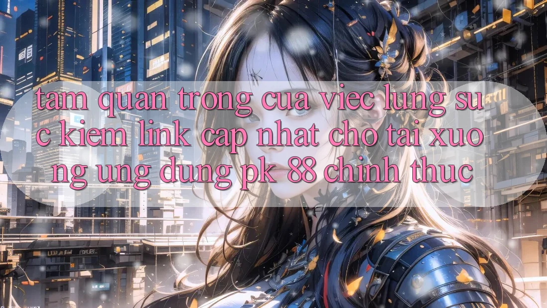 Tầm Quan Trọng Của Việc Lùng sục kiếm “Link Cập Nhật Cho Tải xuống Ứng Dụng PK 88” Chính Thức Tầm Quan Trọng Của Việc Lùng sục kiếm “Link Cập Nhật Cho Tải xuống Ứng Dụng PK 88” Chính Thức