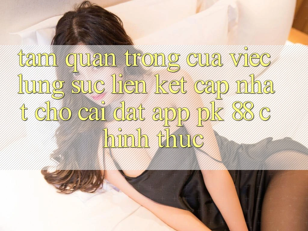 Tầm Quan Trọng Của Việc Lùng sục “Liên kết Cập Nhật Cho Cài đặt App PK 88” Chính Thức