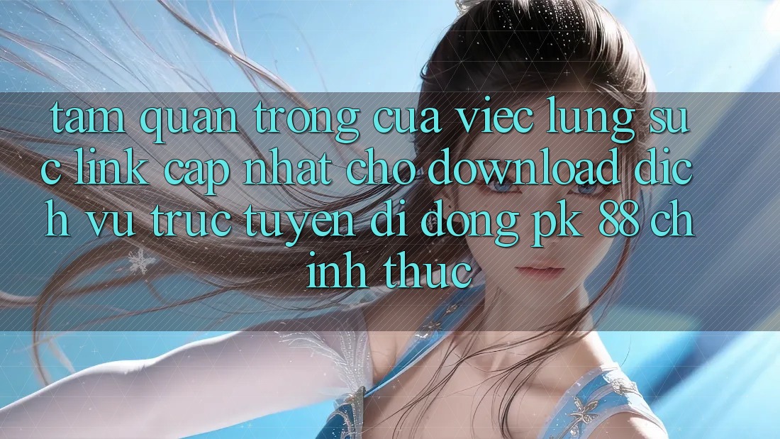 Tầm Quan Trọng Của Việc Lùng sục “Link Cập Nhật Cho Download Dịch vụ trực tuyến di động PK 88” Chính Thức Tầm Quan Trọng Của Việc Lùng sục “Link Cập Nhật Cho Download Dịch vụ trực tuyến di động PK 88” Chính Thức
