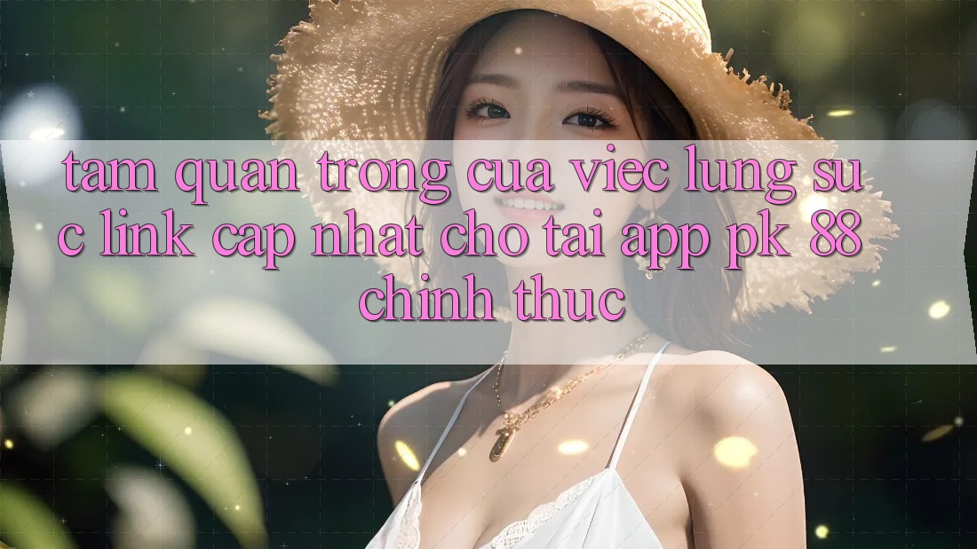 Tầm Quan Trọng Của Việc Lùng sục “Link Cập Nhật Cho Tải App PK 88” Chính Thức Tầm Quan Trọng Của Việc Lùng sục “Link Cập Nhật Cho Tải App PK 88” Chính Thức