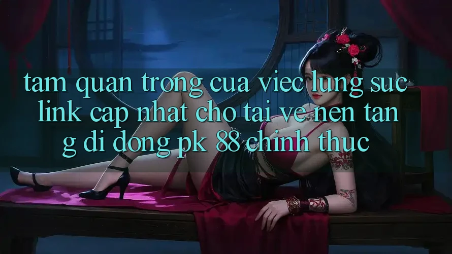 Tầm Quan Trọng Của Việc Lùng sục “Link Cập Nhật Cho Tải về Nền tảng di động PK 88” Chính Thức Tầm Quan Trọng Của Việc Lùng sục “Link Cập Nhật Cho Tải về Nền tảng di động PK 88” Chính Thức