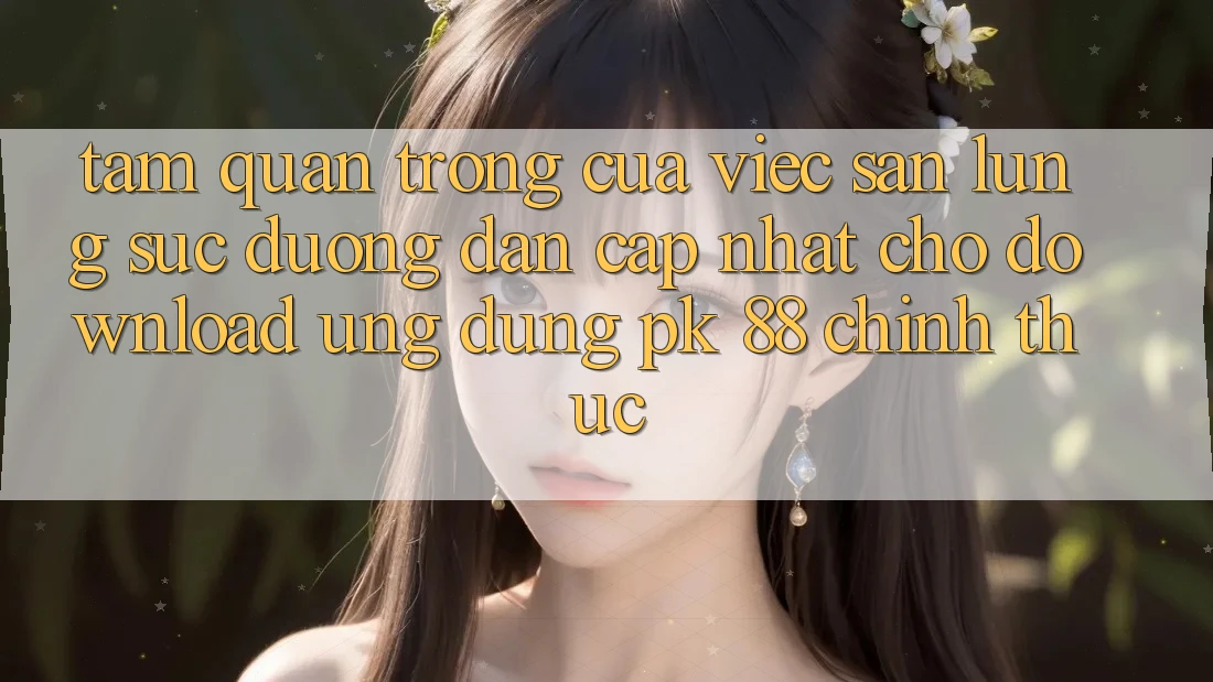 Tầm Quan Trọng Của Việc Săn lùng sục “Đường dẫn Cập Nhật Cho Download Ứng Dụng PK 88” Chính Thức Tầm Quan Trọng Của Việc Săn lùng sục “Đường dẫn Cập Nhật Cho Download Ứng Dụng PK 88” Chính Thức