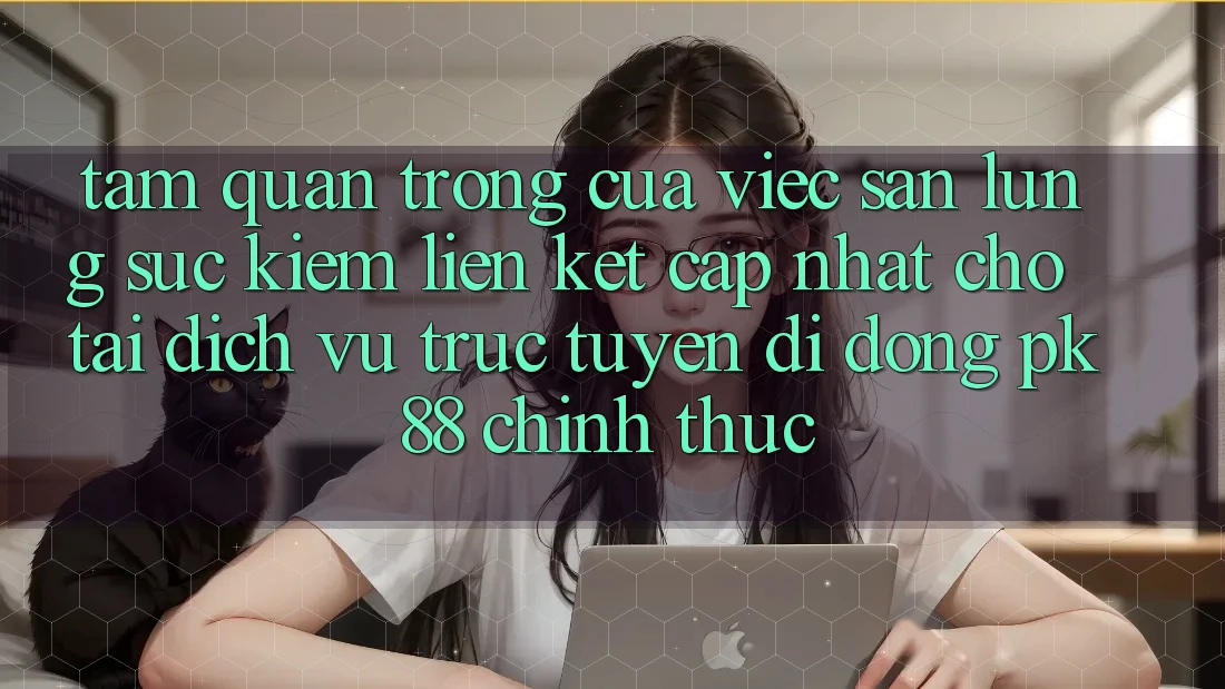 Tầm Quan Trọng Của Việc Săn lùng sục Kiếm “Liên kết Cập Nhật Cho Tải Dịch vụ trực tuyến di động PK 88” Chính Thức Tầm Quan Trọng Của Việc Săn lùng sục Kiếm “Liên kết Cập Nhật Cho Tải Dịch vụ trực tuyến di động PK 88” Chính Thức