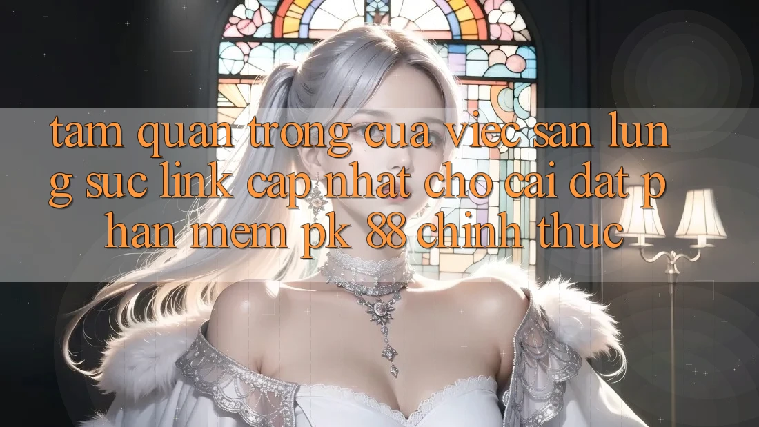 Tầm Quan Trọng Của Việc Săn lùng sục “Link Cập Nhật Cho Cài đặt Phần mềm PK 88” Chính Thức Tầm Quan Trọng Của Việc Săn lùng sục “Link Cập Nhật Cho Cài đặt Phần mềm PK 88” Chính Thức