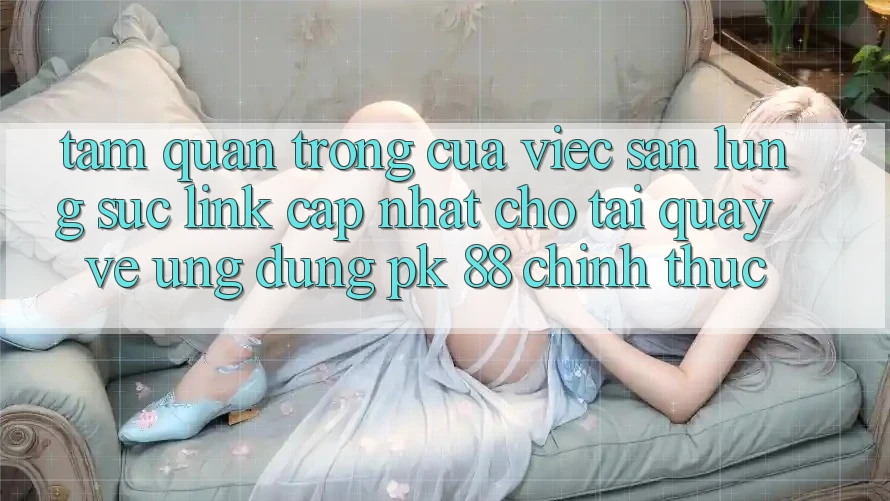 Tầm Quan Trọng Của Việc Săn lùng sục “Link Cập Nhật Cho Tải quay về Ứng Dụng PK 88” Chính Thức Tầm Quan Trọng Của Việc Săn lùng sục “Link Cập Nhật Cho Tải quay về Ứng Dụng PK 88” Chính Thức