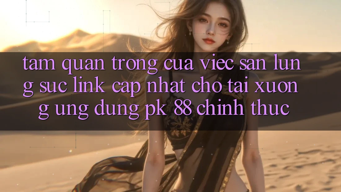 Tầm Quan Trọng Của Việc Săn lùng sục “Link Cập Nhật Cho Tải xuống Ứng Dụng PK 88” Chính Thức Tầm Quan Trọng Của Việc Săn lùng sục “Link Cập Nhật Cho Tải xuống Ứng Dụng PK 88” Chính Thức