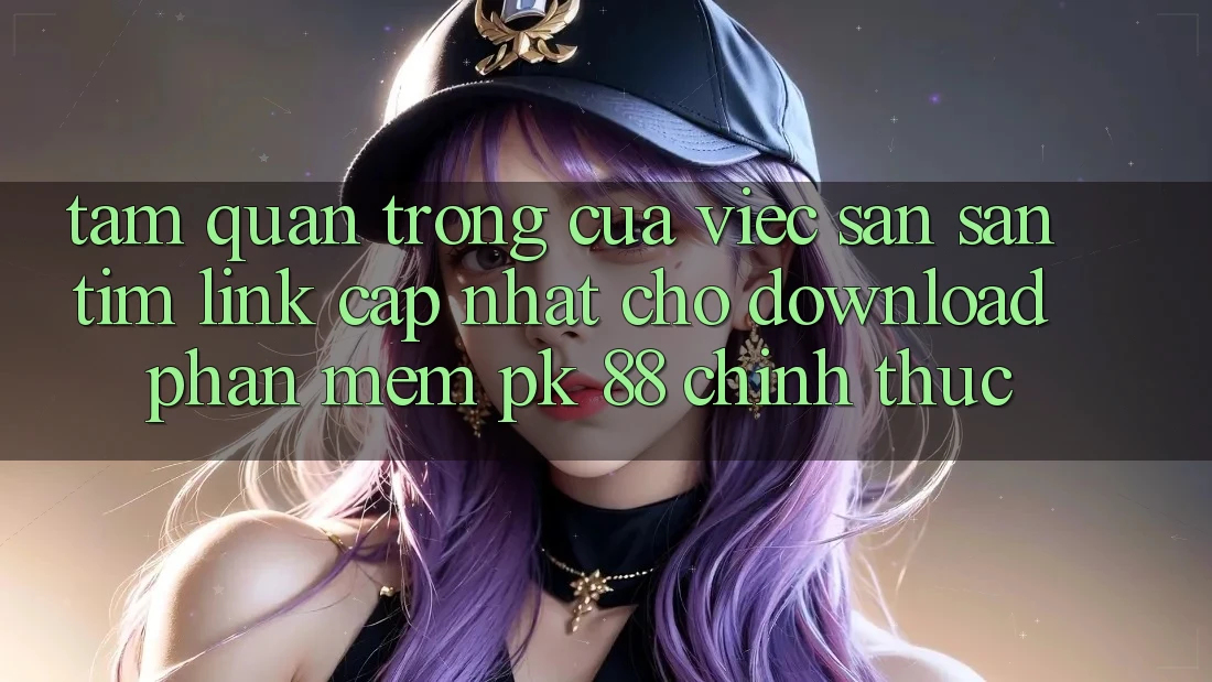 Tầm Quan Trọng Của Việc Săn săn tìm “Link Cập Nhật Cho Download Phần mềm PK 88” Chính Thức Tầm Quan Trọng Của Việc Săn săn tìm “Link Cập Nhật Cho Download Phần mềm PK 88” Chính Thức