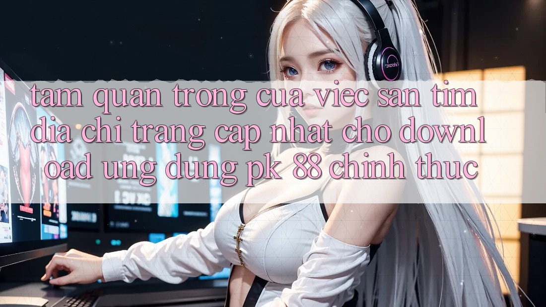 Tầm Quan Trọng Của Việc Săn tìm “Địa chỉ trang Cập Nhật Cho Download Ứng Dụng PK 88” Chính Thức Tầm Quan Trọng Của Việc Săn tìm “Địa chỉ trang Cập Nhật Cho Download Ứng Dụng PK 88” Chính Thức