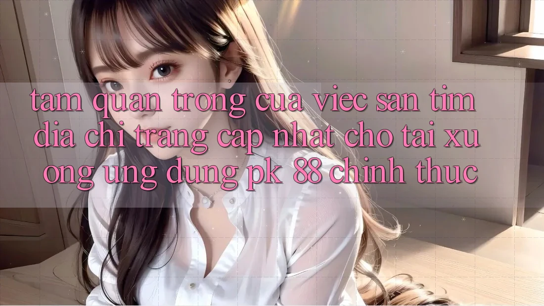 Tầm Quan Trọng Của Việc Săn tìm “Địa chỉ trang Cập Nhật Cho Tải xuống Ứng Dụng PK 88” Chính Thức Tầm Quan Trọng Của Việc Săn tìm “Địa chỉ trang Cập Nhật Cho Tải xuống Ứng Dụng PK 88” Chính Thức