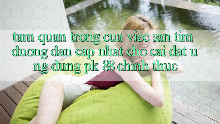 Tầm Quan Trọng Của Việc Săn tìm “Đường dẫn Cập Nhật Cho Cài đặt Ứng Dụng PK 88” Chính Thức