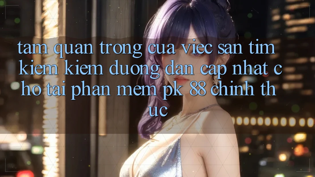 Tầm Quan Trọng Của Việc Săn tìm kiếm Kiếm “Đường dẫn Cập Nhật Cho Tải Phần mềm PK 88” Chính Thức Tầm Quan Trọng Của Việc Săn tìm kiếm Kiếm “Đường dẫn Cập Nhật Cho Tải Phần mềm PK 88” Chính Thức