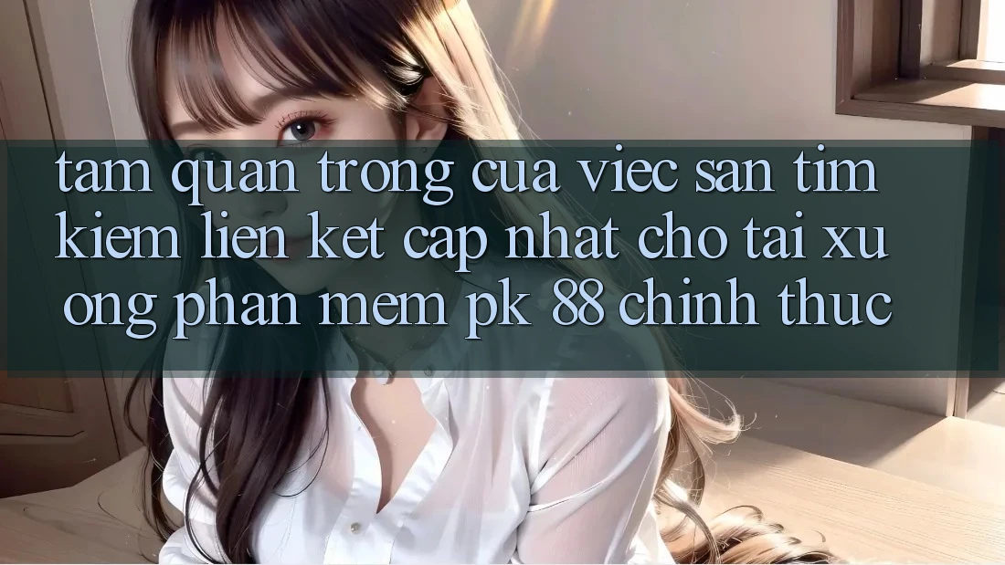 Tầm Quan Trọng Của Việc Săn tìm kiếm “Liên kết Cập Nhật Cho Tải xuống Phần mềm PK 88” Chính Thức Tầm Quan Trọng Của Việc Săn tìm kiếm “Liên kết Cập Nhật Cho Tải xuống Phần mềm PK 88” Chính Thức