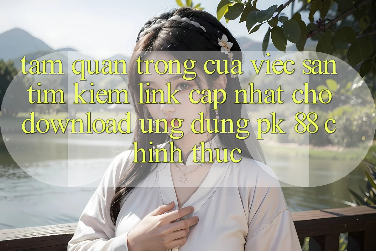 Tầm Quan Trọng Của Việc Săn tìm Kiếm “Link Cập Nhật Cho Download Ứng Dụng PK 88” Chính Thức Tầm Quan Trọng Của Việc Săn tìm Kiếm “Link Cập Nhật Cho Download Ứng Dụng PK 88” Chính Thức
