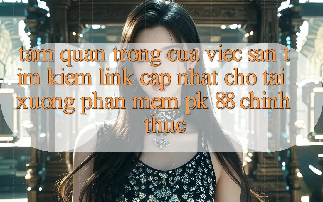 Tầm Quan Trọng Của Việc Săn tìm Kiếm “Link Cập Nhật Cho Tải xuống Phần mềm PK 88” Chính Thức Tầm Quan Trọng Của Việc Săn tìm Kiếm “Link Cập Nhật Cho Tải xuống Phần mềm PK 88” Chính Thức