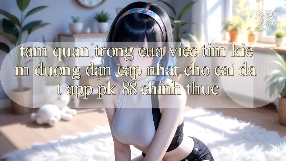Tầm Quan Trọng Của Việc Tìm Kiếm “Đường dẫn Cập Nhật Cho Cài đặt App PK 88” Chính Thức Tầm Quan Trọng Của Việc Tìm Kiếm “Đường dẫn Cập Nhật Cho Cài đặt App PK 88” Chính Thức