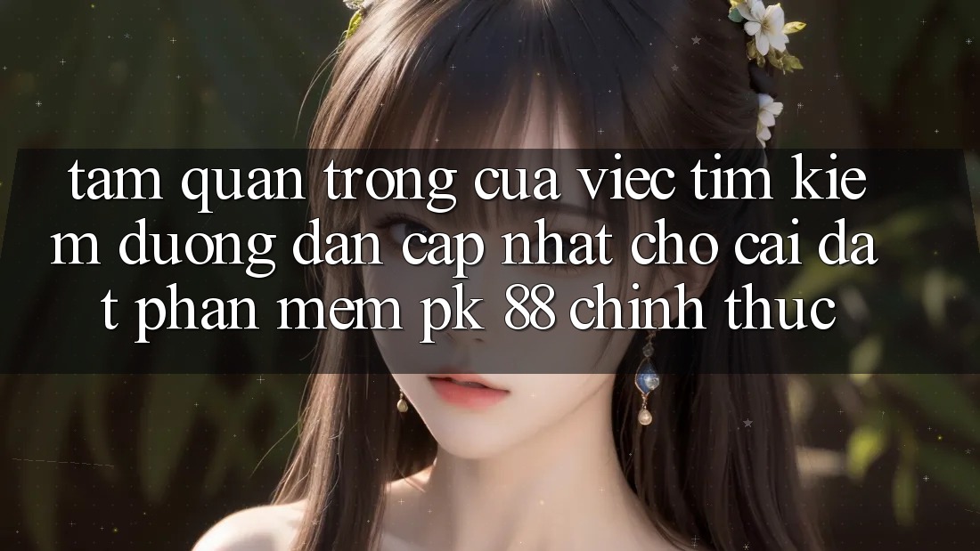 Tầm Quan Trọng Của Việc Tìm Kiếm “Đường dẫn Cập Nhật Cho Cài đặt Phần mềm PK 88” Chính Thức Tầm Quan Trọng Của Việc Tìm Kiếm “Đường dẫn Cập Nhật Cho Cài đặt Phần mềm PK 88” Chính Thức