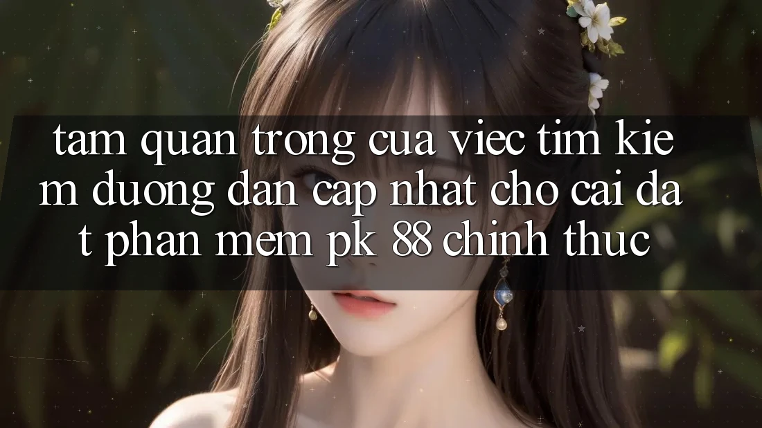 Tầm Quan Trọng Của Việc Tìm Kiếm “Đường dẫn Cập Nhật Cho Cài đặt Phần mềm PK 88” Chính Thức Tầm Quan Trọng Của Việc Tìm Kiếm “Đường dẫn Cập Nhật Cho Cài đặt Phần mềm PK 88” Chính Thức
