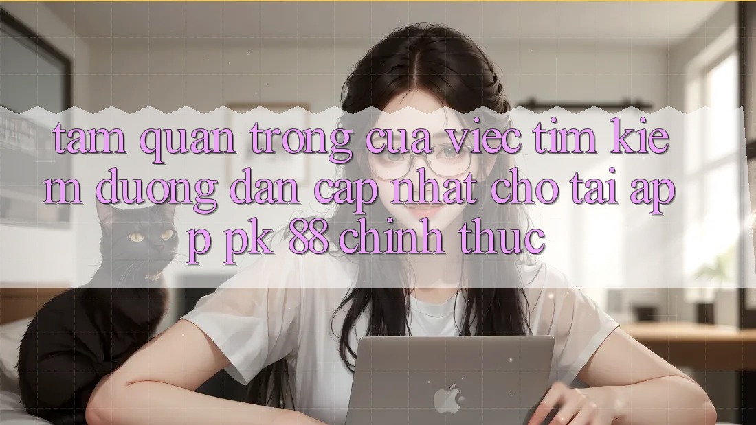 Tầm Quan Trọng Của Việc Tìm kiếm “Đường dẫn Cập Nhật Cho Tải App PK 88” Chính Thức
