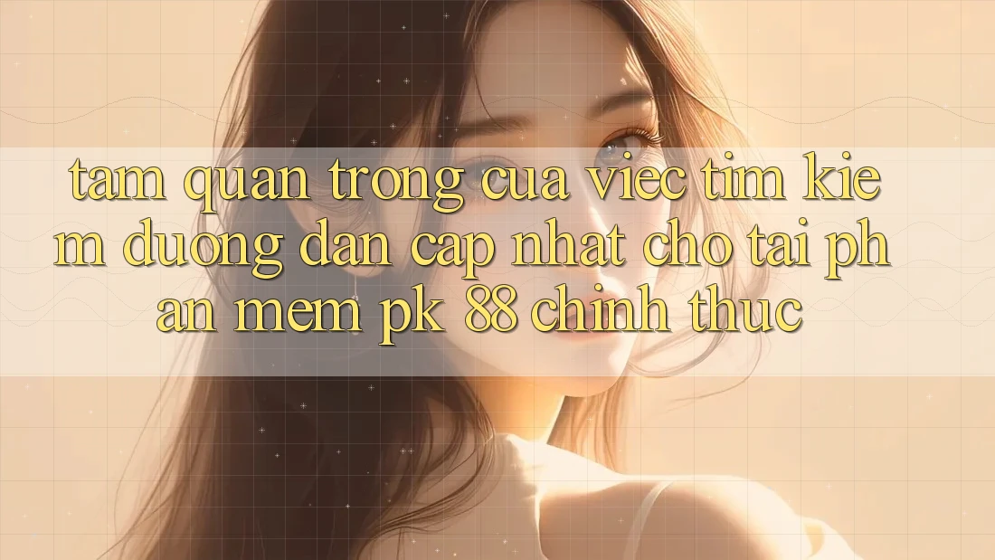 Tầm Quan Trọng Của Việc Tìm Kiếm “Đường dẫn Cập Nhật Cho Tải Phần mềm PK 88” Chính Thức Tầm Quan Trọng Của Việc Tìm Kiếm “Đường dẫn Cập Nhật Cho Tải Phần mềm PK 88” Chính Thức