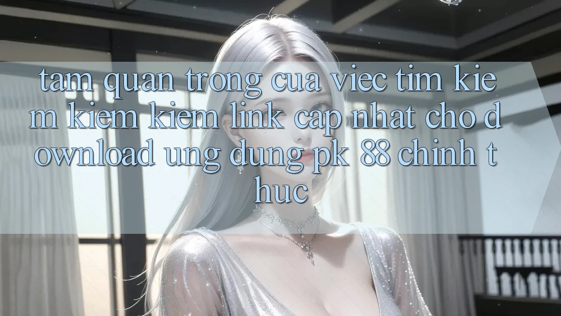 Tầm Quan Trọng Của Việc Tìm kiếm kiếm Kiếm “Link Cập Nhật Cho Download Ứng Dụng PK 88” Chính Thức Tầm Quan Trọng Của Việc Tìm kiếm kiếm Kiếm “Link Cập Nhật Cho Download Ứng Dụng PK 88” Chính Thức