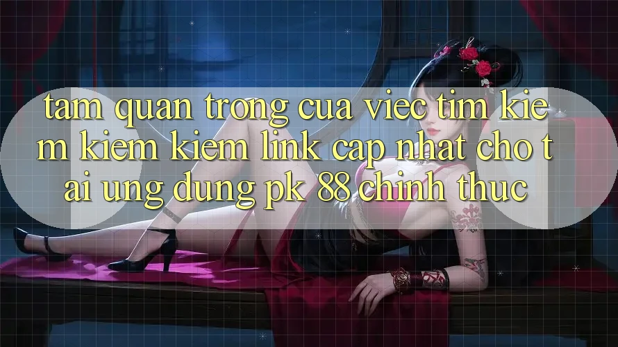 Tầm Quan Trọng Của Việc Tìm kiếm kiếm Kiếm “Link Cập Nhật Cho Tải Ứng Dụng PK 88” Chính Thức Tầm Quan Trọng Của Việc Tìm kiếm kiếm Kiếm “Link Cập Nhật Cho Tải Ứng Dụng PK 88” Chính Thức