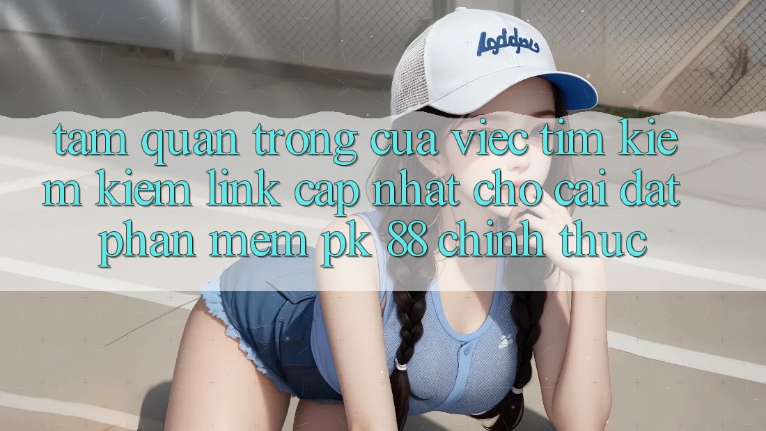 Tầm Quan Trọng Của Việc Tìm kiếm Kiếm “Link Cập Nhật Cho Cài đặt Phần mềm PK 88” Chính Thức Tầm Quan Trọng Của Việc Tìm kiếm Kiếm “Link Cập Nhật Cho Cài đặt Phần mềm PK 88” Chính Thức
