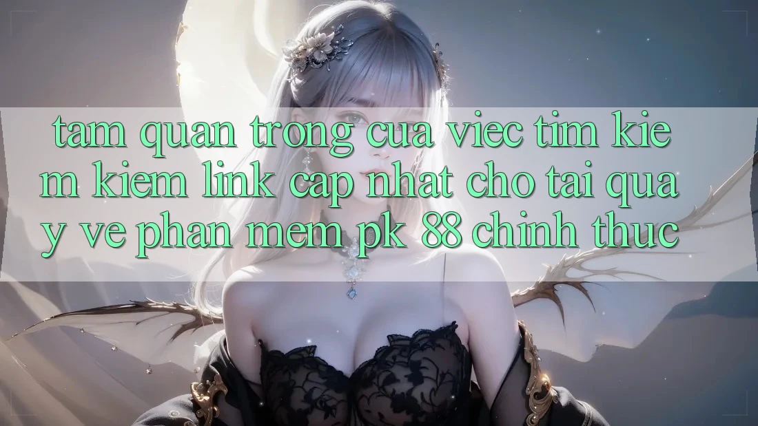 Tầm Quan Trọng Của Việc Tìm kiếm Kiếm “Link Cập Nhật Cho Tải quay về Phần mềm PK 88” Chính Thức Tầm Quan Trọng Của Việc Tìm kiếm Kiếm “Link Cập Nhật Cho Tải quay về Phần mềm PK 88” Chính Thức