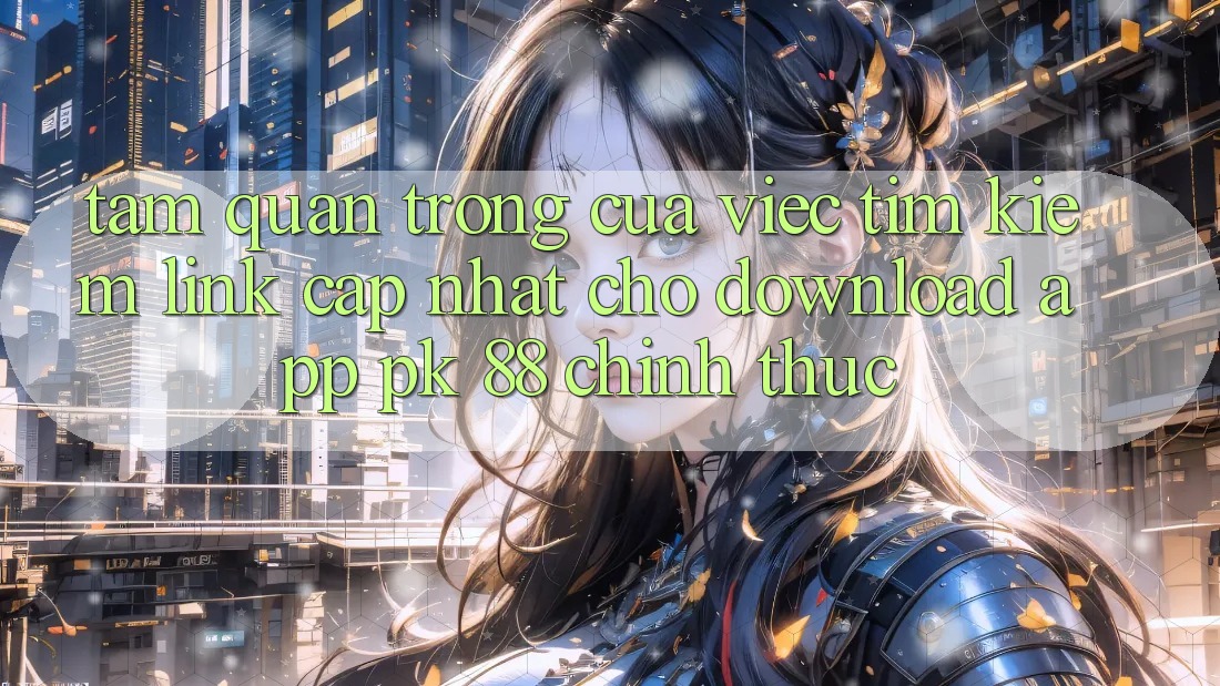 Tầm Quan Trọng Của Việc Tìm Kiếm “Link Cập Nhật Cho Download App PK 88” Chính Thức Tầm Quan Trọng Của Việc Tìm Kiếm “Link Cập Nhật Cho Download App PK 88” Chính Thức