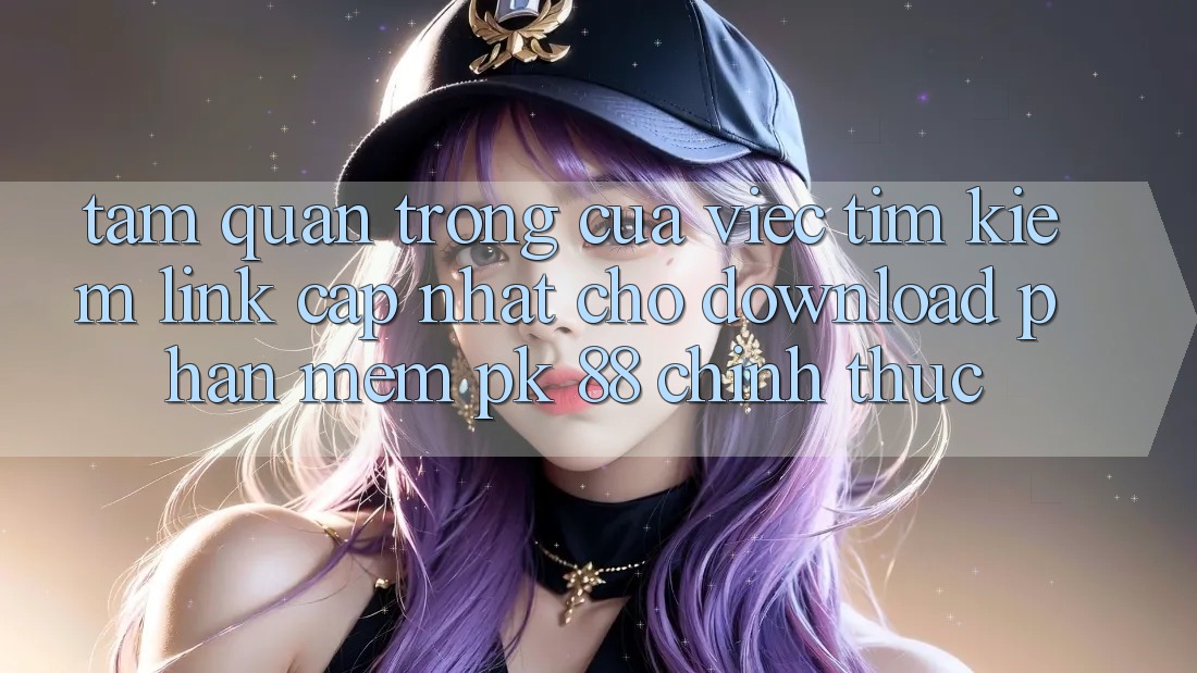 Tầm Quan Trọng Của Việc Tìm Kiếm “Link Cập Nhật Cho Download Phần mềm PK 88” Chính Thức Tầm Quan Trọng Của Việc Tìm Kiếm “Link Cập Nhật Cho Download Phần mềm PK 88” Chính Thức