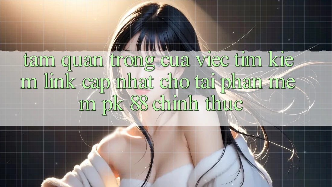 Tầm Quan Trọng Của Việc Tìm Kiếm “Link Cập Nhật Cho Tải Phần mềm PK 88” Chính Thức Tầm Quan Trọng Của Việc Tìm Kiếm “Link Cập Nhật Cho Tải Phần mềm PK 88” Chính Thức