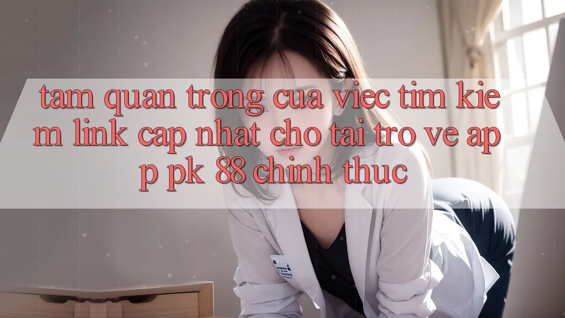 Tầm Quan Trọng Của Việc Tìm Kiếm “Link Cập Nhật Cho Tải trở về App PK 88” Chính Thức Tầm Quan Trọng Của Việc Tìm Kiếm “Link Cập Nhật Cho Tải trở về App PK 88” Chính Thức