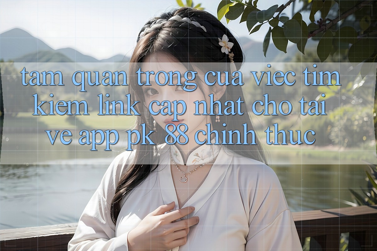 Tầm Quan Trọng Của Việc Tìm Kiếm “Link Cập Nhật Cho Tải về App PK 88” Chính Thức Tầm Quan Trọng Của Việc Tìm Kiếm “Link Cập Nhật Cho Tải về App PK 88” Chính Thức