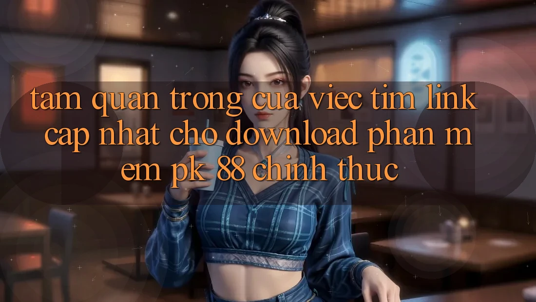 Tầm Quan Trọng Của Việc Tìm “Link Cập Nhật Cho Download Phần mềm PK 88” Chính Thức Tầm Quan Trọng Của Việc Tìm “Link Cập Nhật Cho Download Phần mềm PK 88” Chính Thức
