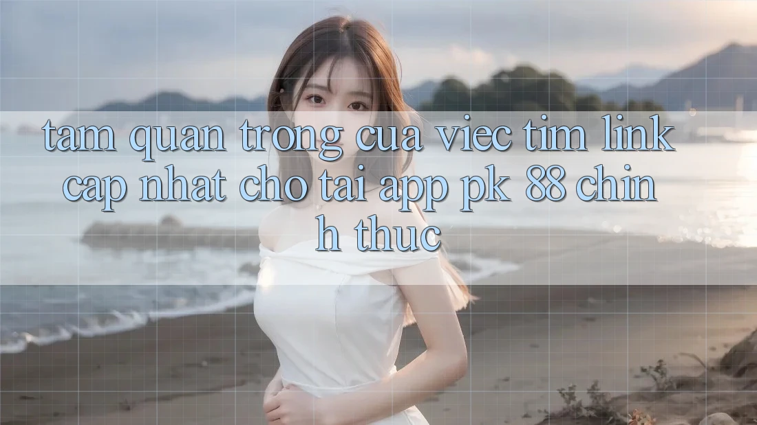 Tầm Quan Trọng Của Việc Tìm “Link Cập Nhật Cho Tải App PK 88” Chính Thức Tầm Quan Trọng Của Việc Tìm “Link Cập Nhật Cho Tải App PK 88” Chính Thức