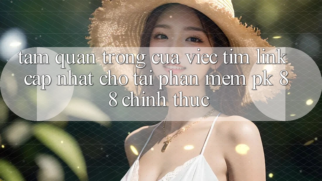Tầm Quan Trọng Của Việc Tìm “Link Cập Nhật Cho Tải Phần mềm PK 88” Chính Thức Tầm Quan Trọng Của Việc Tìm “Link Cập Nhật Cho Tải Phần mềm PK 88” Chính Thức
