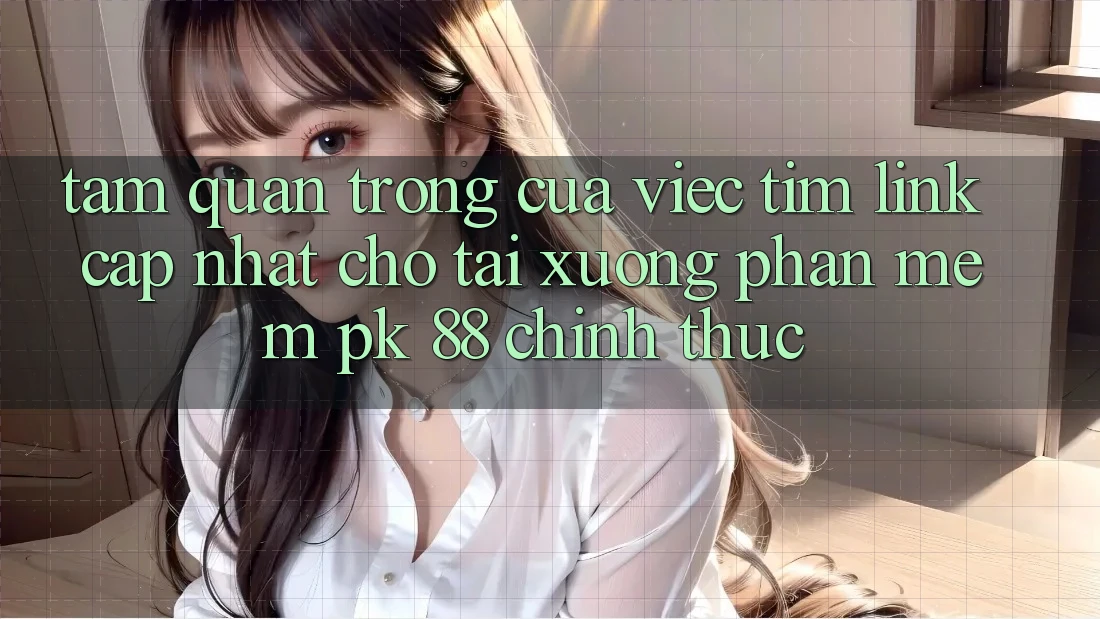 Tầm Quan Trọng Của Việc Tìm “Link Cập Nhật Cho Tải xuống Phần mềm PK 88” Chính Thức Tầm Quan Trọng Của Việc Tìm “Link Cập Nhật Cho Tải xuống Phần mềm PK 88” Chính Thức