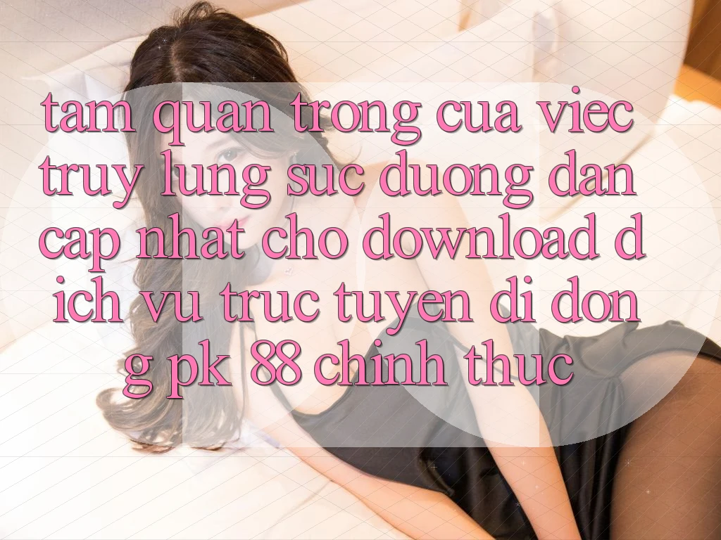 Tầm Quan Trọng Của Việc Truy lùng sục “Đường dẫn Cập Nhật Cho Download Dịch vụ trực tuyến di động PK 88” Chính Thức Tầm Quan Trọng Của Việc Truy lùng sục “Đường dẫn Cập Nhật Cho Download Dịch vụ trực tuyến di động PK 88” Chính Thức