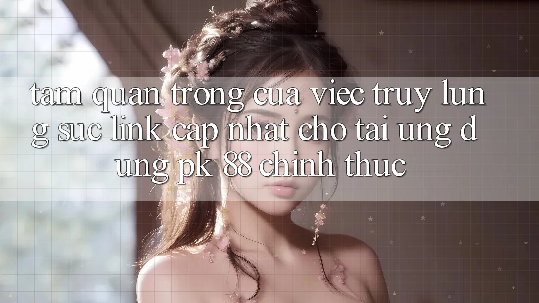 Tầm Quan Trọng Của Việc Truy lùng sục “Link Cập Nhật Cho Tải Ứng Dụng PK 88” Chính Thức Tầm Quan Trọng Của Việc Truy lùng sục “Link Cập Nhật Cho Tải Ứng Dụng PK 88” Chính Thức
