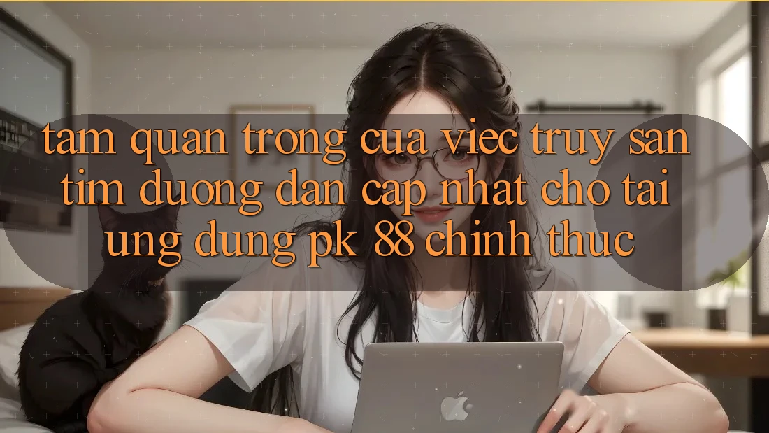 Tầm Quan Trọng Của Việc Truy săn tìm “Đường dẫn Cập Nhật Cho Tải Ứng Dụng PK 88” Chính Thức Tầm Quan Trọng Của Việc Truy săn tìm “Đường dẫn Cập Nhật Cho Tải Ứng Dụng PK 88” Chính Thức