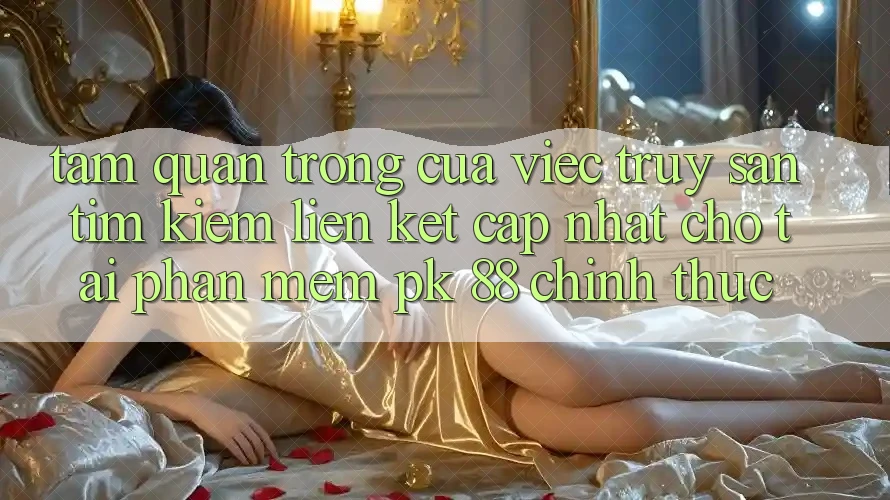 Tầm Quan Trọng Của Việc Truy săn tìm kiếm “Liên kết Cập Nhật Cho Tải Phần mềm PK 88” Chính Thức Tầm Quan Trọng Của Việc Truy săn tìm kiếm “Liên kết Cập Nhật Cho Tải Phần mềm PK 88” Chính Thức