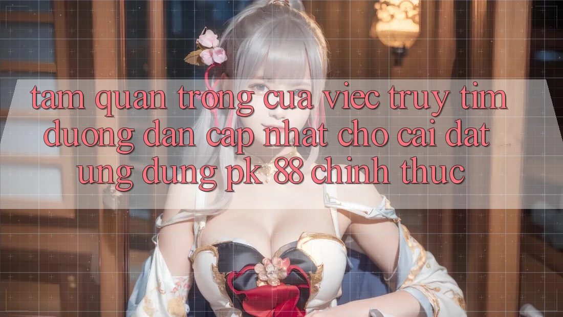 Tầm Quan Trọng Của Việc Truy tìm “Đường dẫn Cập Nhật Cho Cài đặt Ứng Dụng PK 88” Chính Thức Tầm Quan Trọng Của Việc Truy tìm “Đường dẫn Cập Nhật Cho Cài đặt Ứng Dụng PK 88” Chính Thức