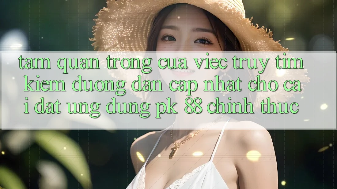 Tầm Quan Trọng Của Việc Truy tìm Kiếm “Đường dẫn Cập Nhật Cho Cài đặt Ứng Dụng PK 88” Chính Thức Tầm Quan Trọng Của Việc Truy tìm Kiếm “Đường dẫn Cập Nhật Cho Cài đặt Ứng Dụng PK 88” Chính Thức