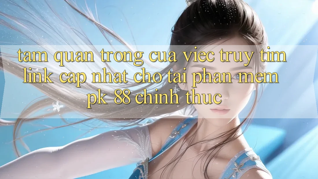 Tầm Quan Trọng Của Việc Truy tìm “Link Cập Nhật Cho Tải Phần mềm PK 88” Chính Thức Tầm Quan Trọng Của Việc Truy tìm “Link Cập Nhật Cho Tải Phần mềm PK 88” Chính Thức