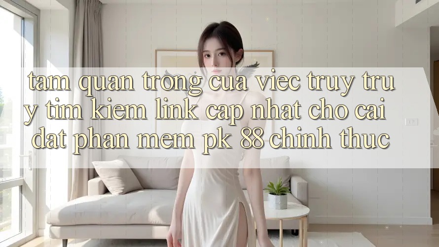 Tầm Quan Trọng Của Việc Truy truy tìm Kiếm “Link Cập Nhật Cho Cài đặt Phần mềm PK 88” Chính Thức Tầm Quan Trọng Của Việc Truy truy tìm Kiếm “Link Cập Nhật Cho Cài đặt Phần mềm PK 88” Chính Thức